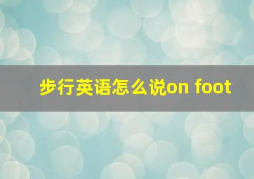 步行英语怎么说on foot